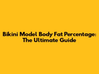 Bikini Model Body Fat Percentage: The Ultimate Guide