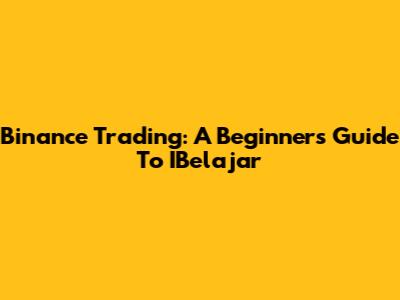 Binance Trading: A Beginner's Guide To IBelajar