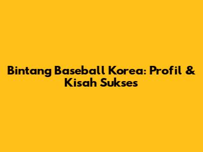 Bintang Baseball Korea: Profil & Kisah Sukses