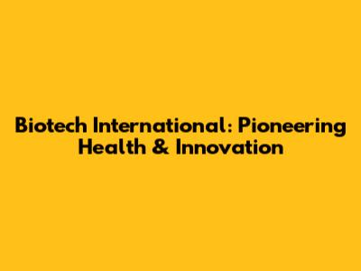 Biotech International: Pioneering Health & Innovation