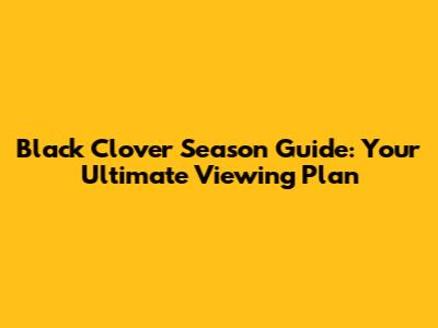 Black Clover Season Guide: Your Ultimate Viewing Plan