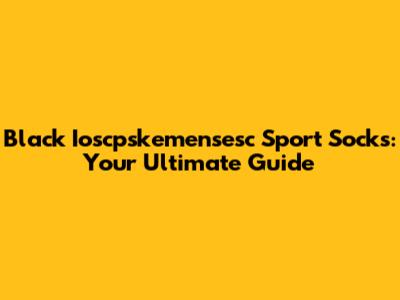 Black Ioscpskemensesc Sport Socks: Your Ultimate Guide
