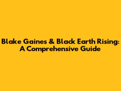 Blake Gaines & Black Earth Rising: A Comprehensive Guide