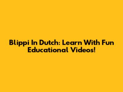 Blippi In Dutch: Learn With Fun Educational Videos!