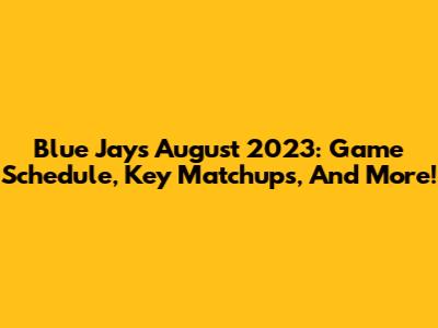 Blue Jays August 2023: Game Schedule, Key Matchups, And More!