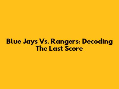 Blue Jays Vs. Rangers: Decoding The Last Score