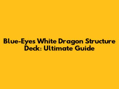 Blue-Eyes White Dragon Structure Deck: Ultimate Guide