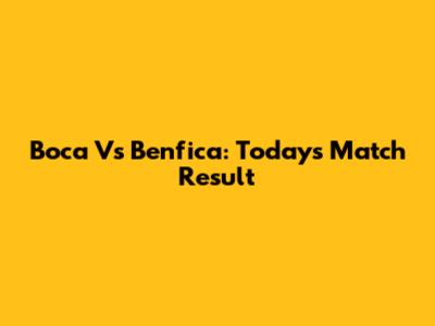 Boca Vs Benfica: Today's Match Result