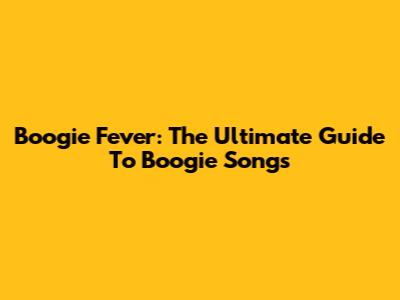 Boogie Fever: The Ultimate Guide To Boogie Songs
