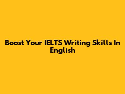 Boost Your IELTS Writing Skills In English