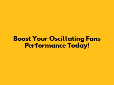 Boost Your Oscillating Fan's Performance Today!