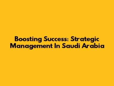 Boosting Success: Strategic Management In Saudi Arabia