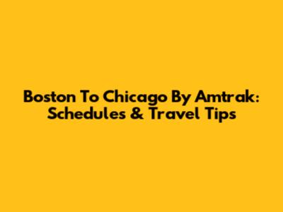 Boston To Chicago By Amtrak: Schedules & Travel Tips