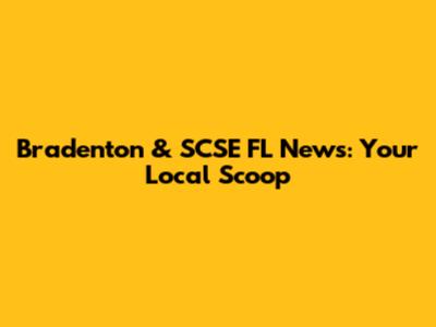 Bradenton & SCSE FL News: Your Local Scoop