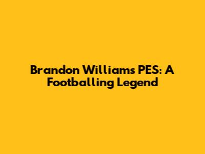 Brandon Williams' PES: A Footballing Legend