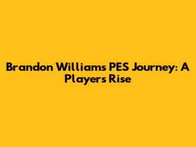 Brandon Williams' PES Journey: A Player's Rise