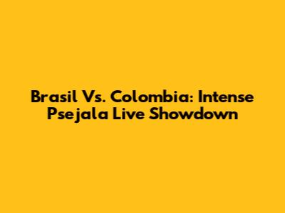 Brasil Vs. Colombia: Intense Psejala Live Showdown