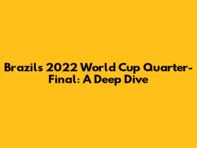 Brazil's 2022 World Cup Quarter-Final: A Deep Dive