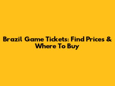 Brazil Game Tickets: Find Prices & Where To Buy