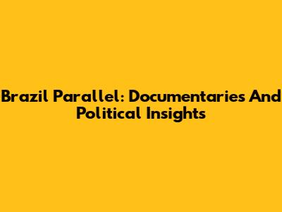 Brazil Parallel: Documentaries And Political Insights