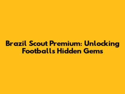 Brazil Scout Premium: Unlocking Football's Hidden Gems