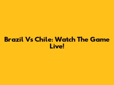 Brazil Vs Chile: Watch The Game Live!