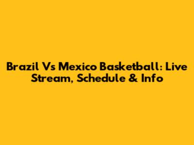 Brazil Vs Mexico Basketball: Live Stream, Schedule & Info