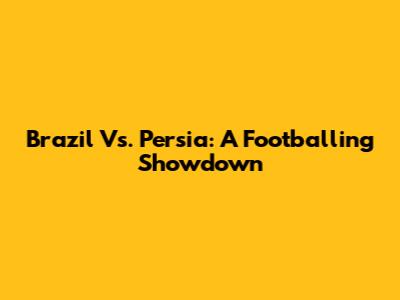 Brazil Vs. Persia: A Footballing Showdown