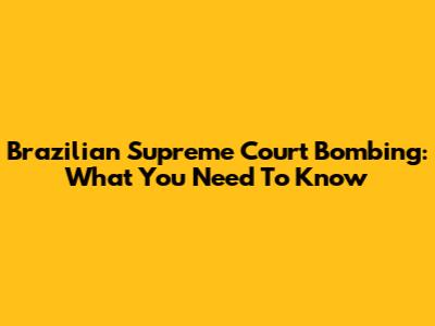 Brazilian Supreme Court Bombing: What You Need To Know