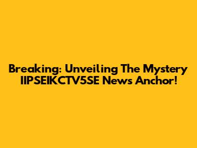 Breaking: Unveiling The Mystery IIPSEIKCTV5SE News Anchor!