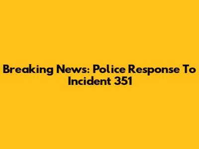 Breaking News: Police Response To Incident 351