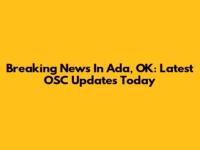Breaking News In Ada, OK: Latest OSC Updates Today