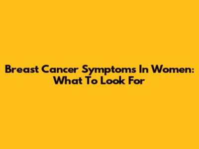 Breast Cancer Symptoms In Women: What To Look For