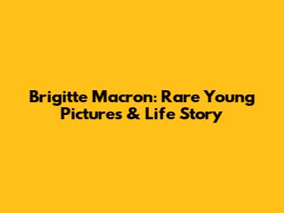 Brigitte Macron: Rare Young Pictures & Life Story