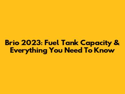 Brio 2023: Fuel Tank Capacity & Everything You Need To Know