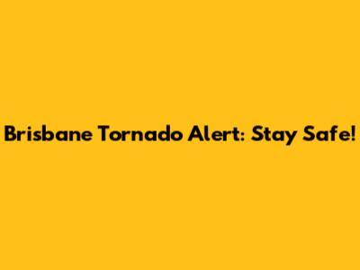 Brisbane Tornado Alert: Stay Safe!