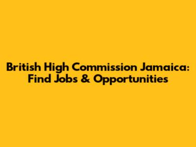 British High Commission Jamaica: Find Jobs & Opportunities