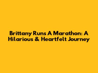 Brittany Runs A Marathon: A Hilarious & Heartfelt Journey