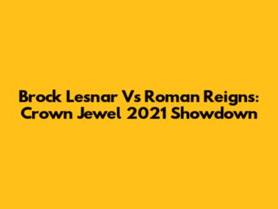 Brock Lesnar Vs Roman Reigns: Crown Jewel 2021 Showdown