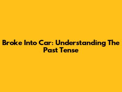 Broke Into Car: Understanding The Past Tense
