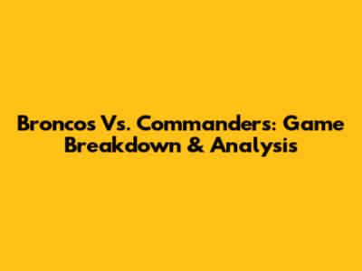 Broncos Vs. Commanders: Game Breakdown & Analysis