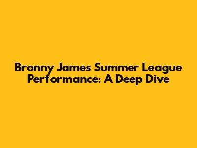 Bronny James' Summer League Performance: A Deep Dive