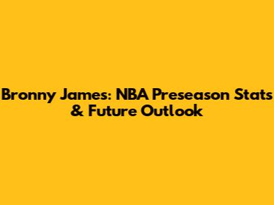 Bronny James: NBA Preseason Stats & Future Outlook