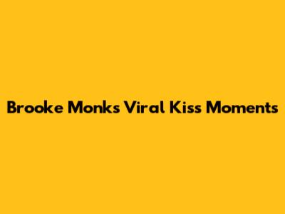Brooke Monk's Viral Kiss Moments