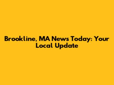 Brookline, MA News Today: Your Local Update