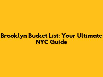 Brooklyn Bucket List: Your Ultimate NYC Guide