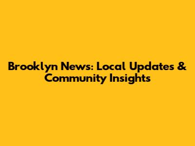 Brooklyn News: Local Updates & Community Insights