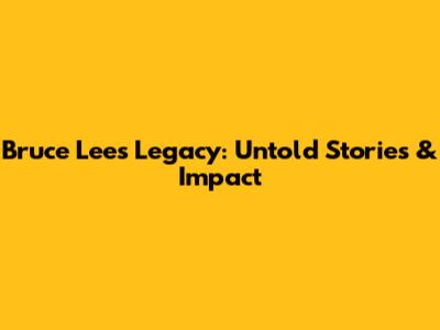 Bruce Lee's Legacy: Untold Stories & Impact