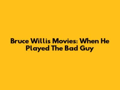 Bruce Willis Movies: When He Played The Bad Guy