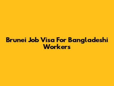 Brunei Job Visa For Bangladeshi Workers
